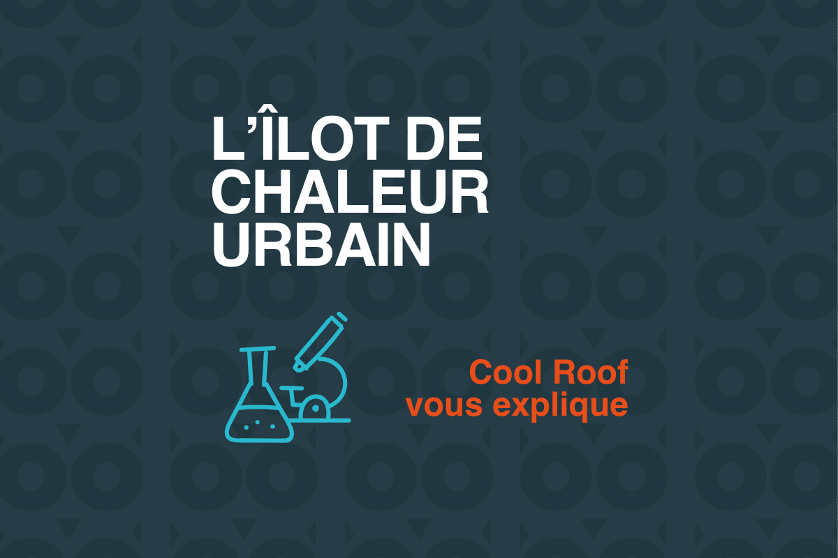 Cool Roof vous explique : L’îlot de chaleur urbain